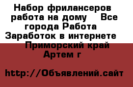 Набор фрилансеров (работа на дому) - Все города Работа » Заработок в интернете   . Приморский край,Артем г.